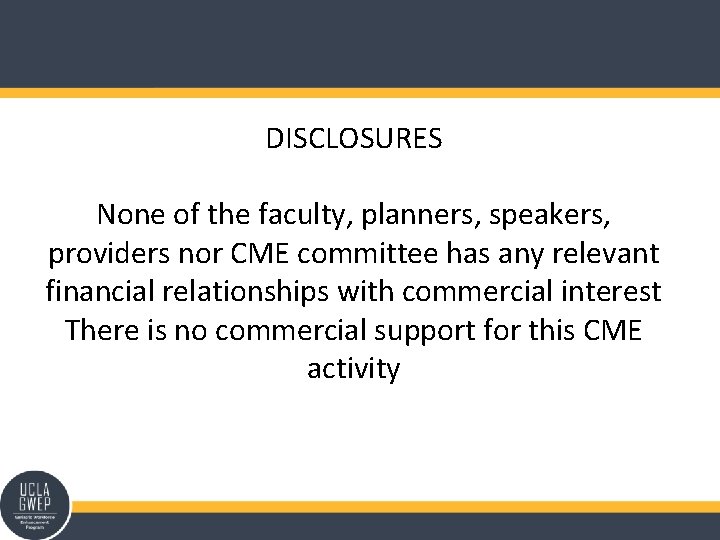 DISCLOSURES None of the faculty, planners, speakers, providers nor CME committee has any relevant