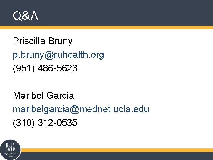 Q&A Priscilla Bruny p. bruny@ruhealth. org (951) 486 -5623 Maribel Garcia maribelgarcia@mednet. ucla. edu