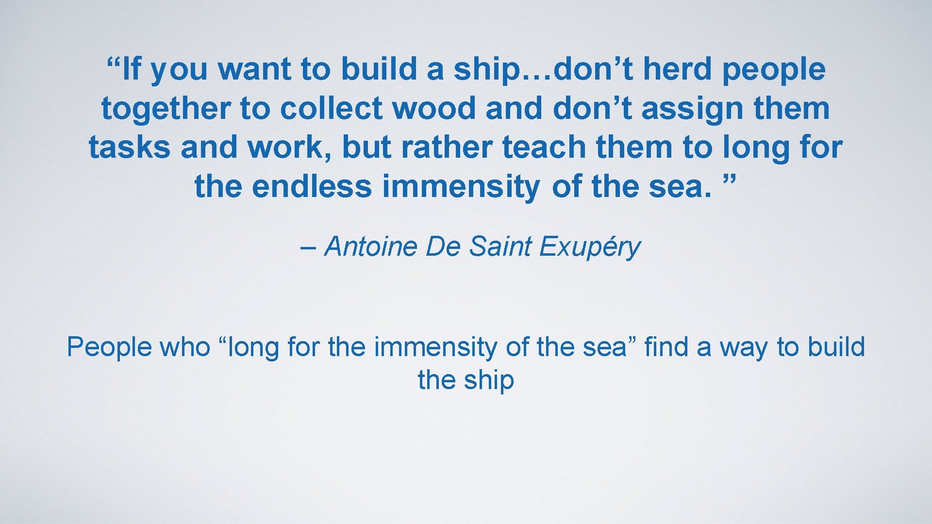 “If you want to build a ship…don’t herd people together to collect wood and