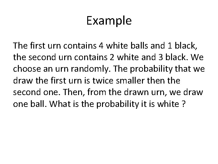 Example The first urn contains 4 white balls and 1 black, the second urn