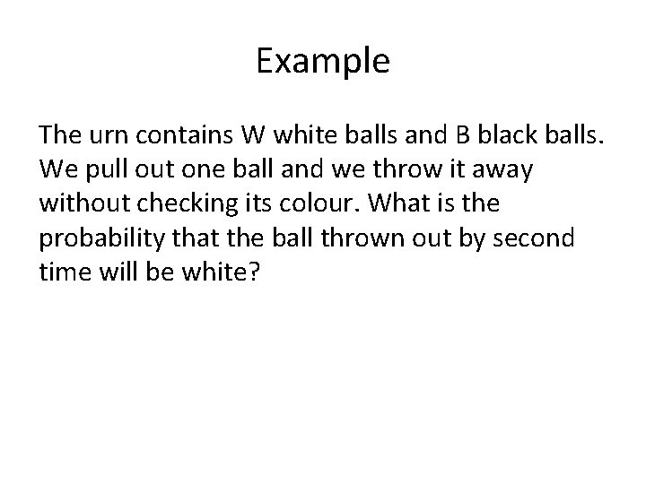 Example The urn contains W white balls and B black balls. We pull out