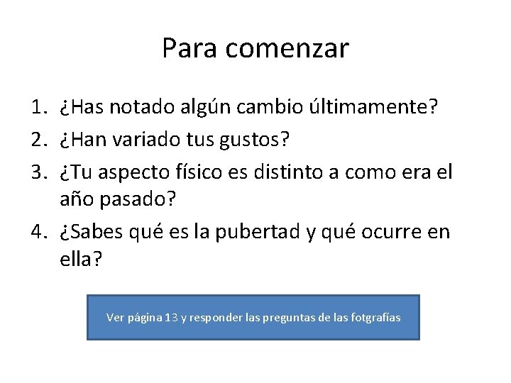 Para comenzar 1. ¿Has notado algún cambio últimamente? 2. ¿Han variado tus gustos? 3.