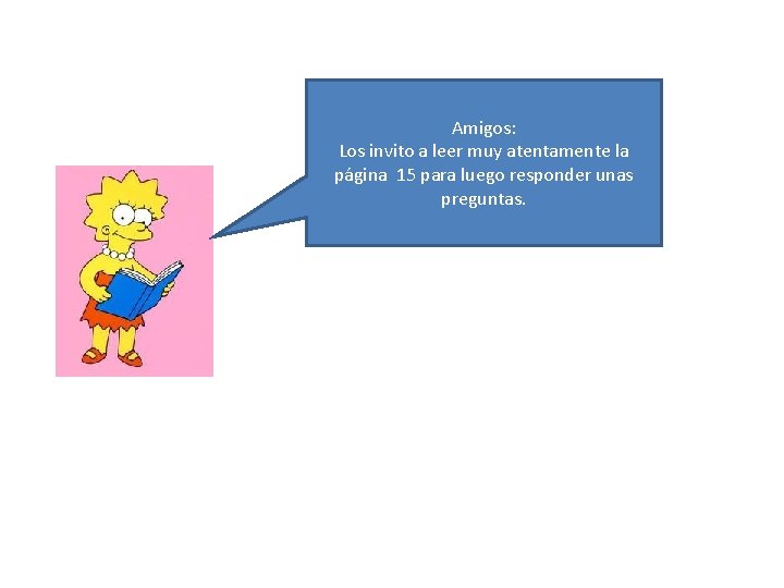 Amigos: Los invito a leer muy atentamente la página 15 para luego responder unas