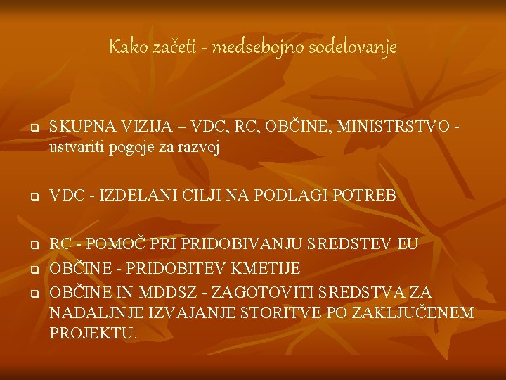 Kako začeti - medsebojno sodelovanje q q q SKUPNA VIZIJA – VDC, RC, OBČINE,