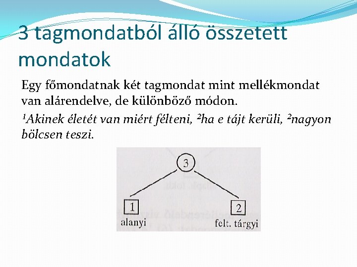 3 tagmondatból álló összetett mondatok Egy főmondatnak két tagmondat mint mellékmondat van alárendelve, de