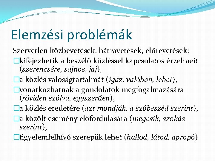 Elemzési problémák Szervetlen közbevetések, hátravetések, előrevetések: �kifejezhetik a beszélő közléssel kapcsolatos érzelmeit (szerencsére, sajnos,