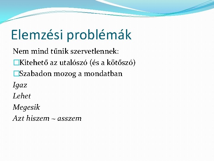 Elemzési problémák Nem mind tűnik szervetlennek: �Kitehető az utalószó (és a kötőszó) �Szabadon mozog