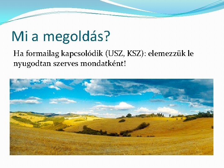 Mi a megoldás? Ha formailag kapcsolódik (USZ, KSZ): elemezzük le nyugodtan szerves mondatként! 