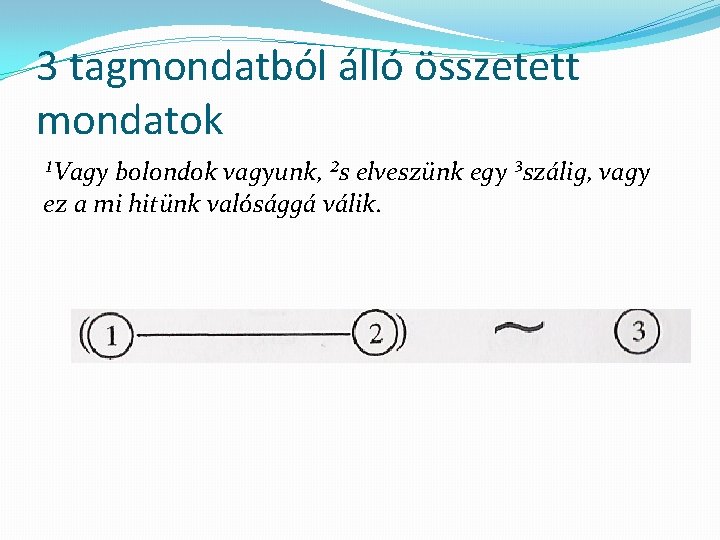 3 tagmondatból álló összetett mondatok ¹Vagy bolondok vagyunk, ²s elveszünk egy ³szálig, vagy ez