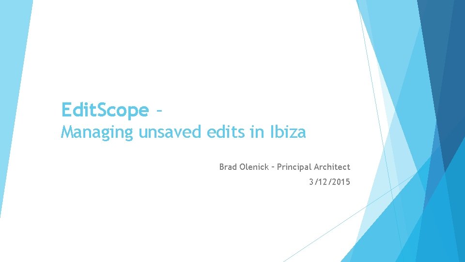Edit. Scope – Managing unsaved edits in Ibiza Brad Olenick – Principal Architect 3/12/2015