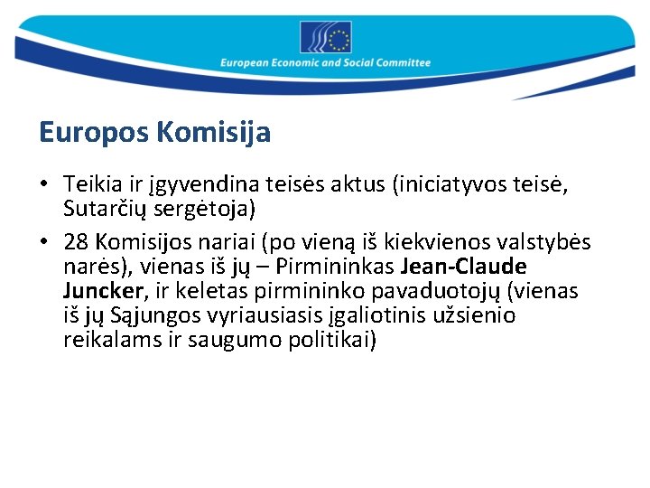 Europos Komisija • Teikia ir įgyvendina teisės aktus (iniciatyvos teisė, Sutarčių sergėtoja) • 28