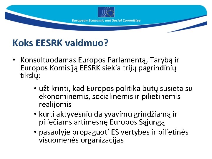 Koks EESRK vaidmuo? • Konsultuodamas Europos Parlamentą, Tarybą ir Europos Komisiją EESRK siekia trijų