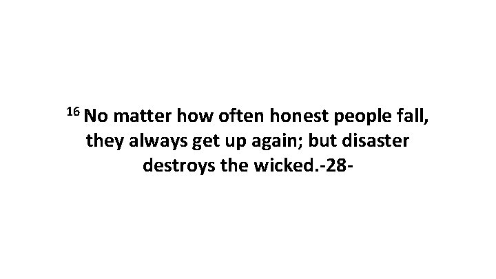 16 No matter how often honest people fall, they always get up again; but