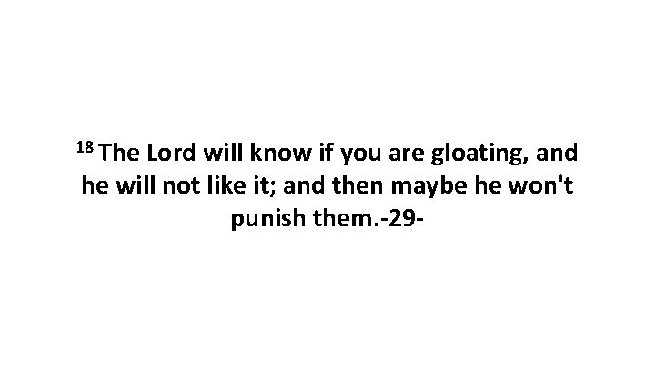 18 The Lord will know if you are gloating, and he will not like