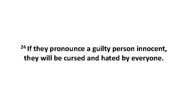 24 If they pronounce a guilty person innocent, they will be cursed and hated