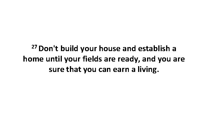 27 Don't build your house and establish a home until your fields are ready,