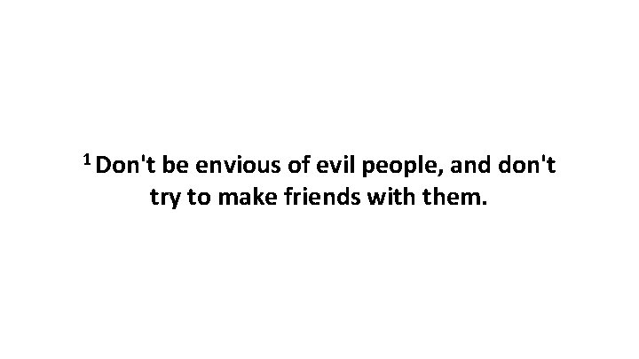 1 Don't be envious of evil people, and don't try to make friends with