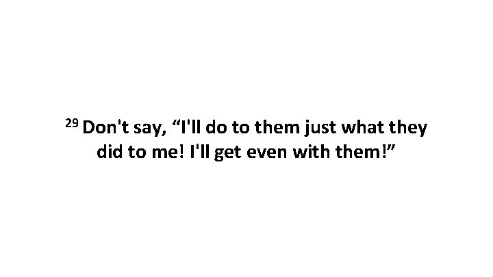 29 Don't say, “I'll do to them just what they did to me! I'll