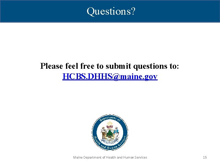 Questions? Please feel free to submit questions to: HCBS. DHHS@maine. gov Maine Department of