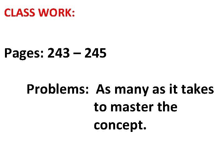 CLASS WORK: Pages: 243 – 245 Problems: As many as it takes to master CLASS WORK: Pages: 243 – 245 Problems: As many as it takes to master