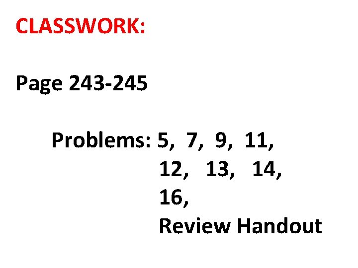 CLASSWORK: Page 243 -245 Problems: 5, 7, 9, 11, 12, 13, 14, 16, Review CLASSWORK: Page 243 -245 Problems: 5, 7, 9, 11, 12, 13, 14, 16, Review