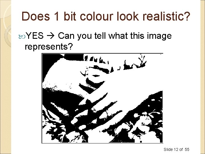 Does 1 bit colour look realistic? YES Can you tell what this image represents? Does 1 bit colour look realistic? YES Can you tell what this image represents?
