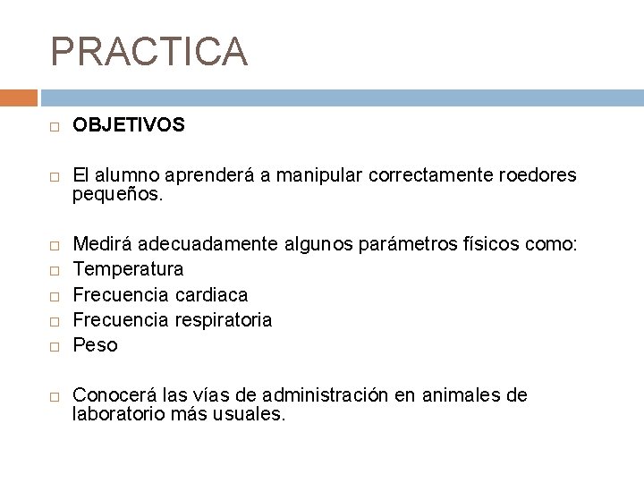 PRACTICA OBJETIVOS El alumno aprenderá a manipular correctamente roedores pequeños. Medirá adecuadamente algunos parámetros