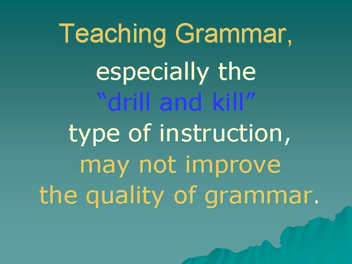 Teaching Grammar, especially the “drill and kill” type of instruction, may not improve the