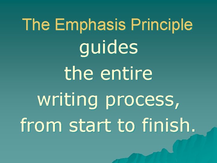 The Emphasis Principle guides the entire writing process, from start to finish. 