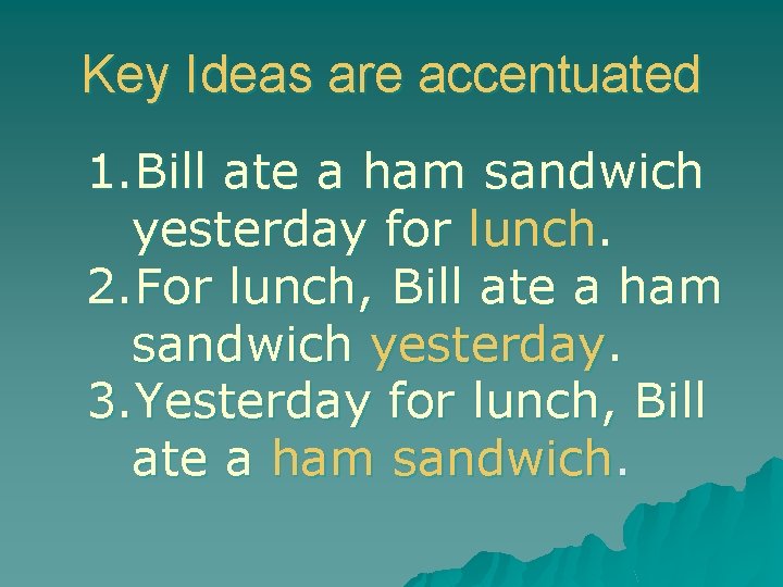Key Ideas are accentuated 1. Bill ate a ham sandwich yesterday for lunch. 2.