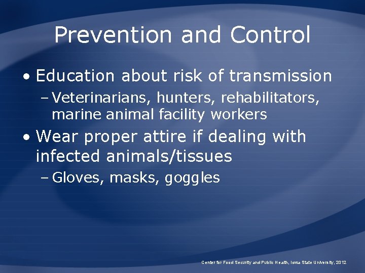 Prevention and Control • Education about risk of transmission – Veterinarians, hunters, rehabilitators, marine