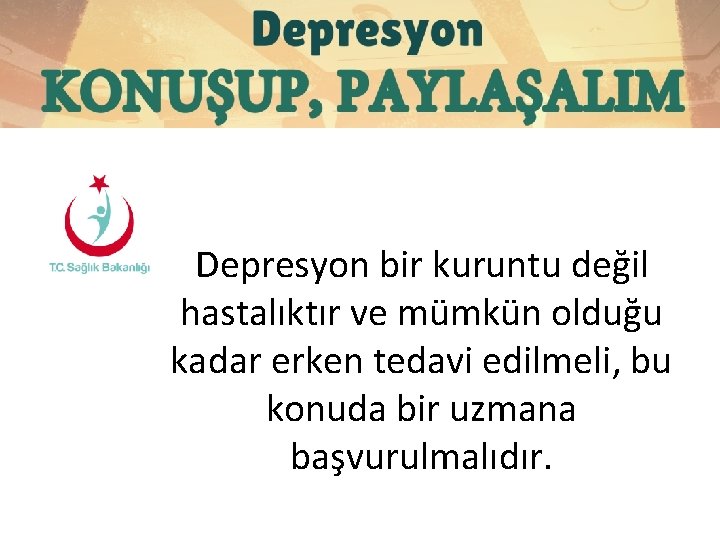 Depresyon bir kuruntu değil hastalıktır ve mümkün olduğu kadar erken tedavi edilmeli, bu konuda