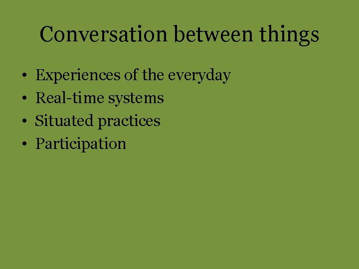 Conversation between things • • Experiences of the everyday Real-time systems Situated practices Participation