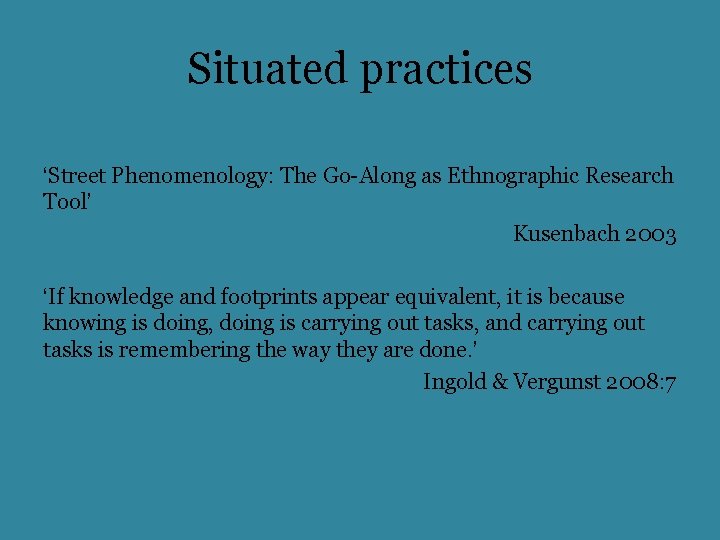 Situated practices ‘Street Phenomenology: The Go-Along as Ethnographic Research Tool’ Kusenbach 2003 ‘If knowledge