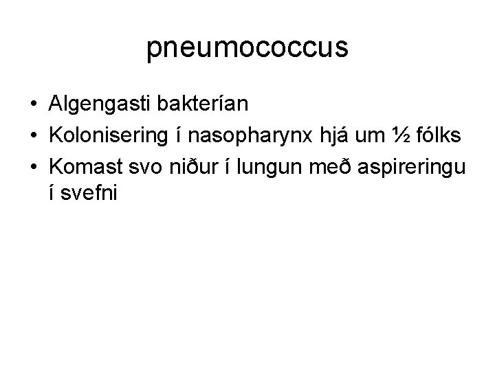 pneumococcus • Algengasti bakterían • Kolonisering í nasopharynx hjá um ½ fólks • Komast