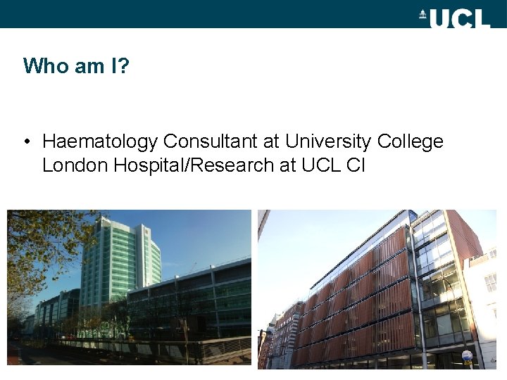 Who am I? • Haematology Consultant at University College London Hospital/Research at UCL CI