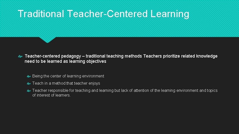 Traditional Teacher-Centered Learning Teacher-centered pedagogy – traditional teaching methods Teachers prioritize related knowledge need
