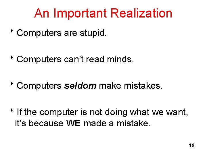 An Important Realization 8 Computers are stupid. 8 Computers can’t read minds. 8 Computers