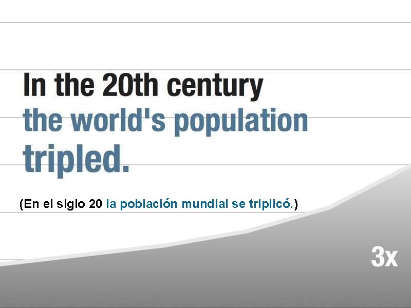 (En el siglo 20 la población mundial se triplicó. ) 
