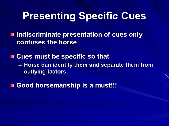 Presenting Specific Cues Indiscriminate presentation of cues only confuses the horse Cues must be