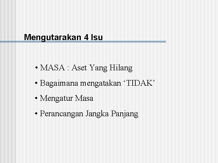 Mengutarakan 4 Isu • MASA : Aset Yang Hilang • Bagaimana mengatakan ‘TIDAK’ •