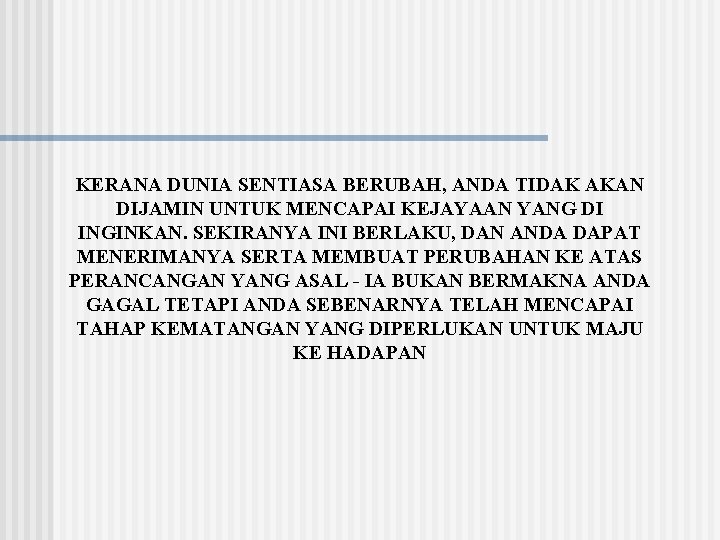 KERANA DUNIA SENTIASA BERUBAH, ANDA TIDAK AKAN DIJAMIN UNTUK MENCAPAI KEJAYAAN YANG DI INGINKAN.