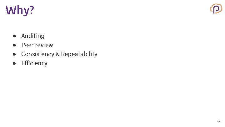Why? ● ● Auditing Peer review Consistency & Repeatability Efficiency 10 
