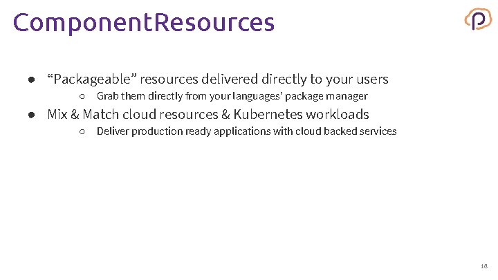 Component. Resources ● “Packageable” resources delivered directly to your users ○ Grab them directly