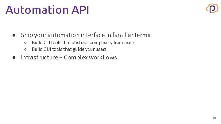 Automation API ● Ship your automation interface in familiar terms ○ ○ Build CLI