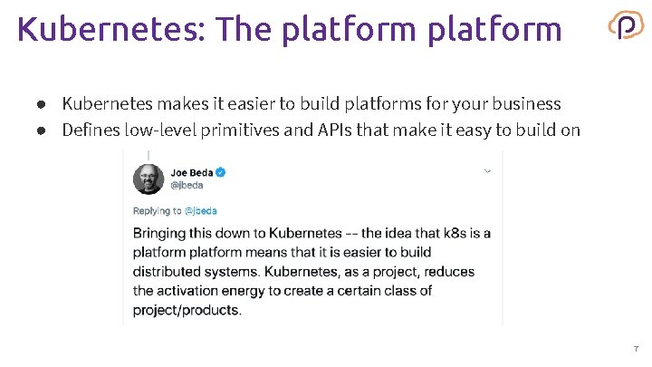 Kubernetes: The platform ● Kubernetes makes it easier to build platforms for your business