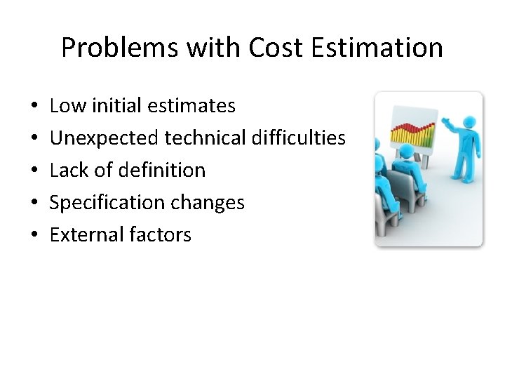 Problems with Cost Estimation • • • Low initial estimates Unexpected technical difficulties Lack