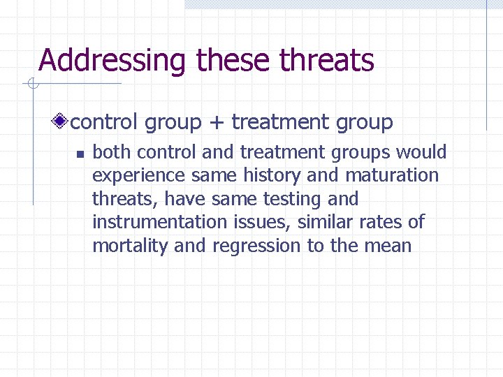 Addressing these threats control group + treatment group n both control and treatment groups