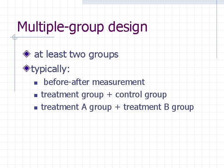 Multiple-group design at least two groups typically: n n n before-after measurement treatment group