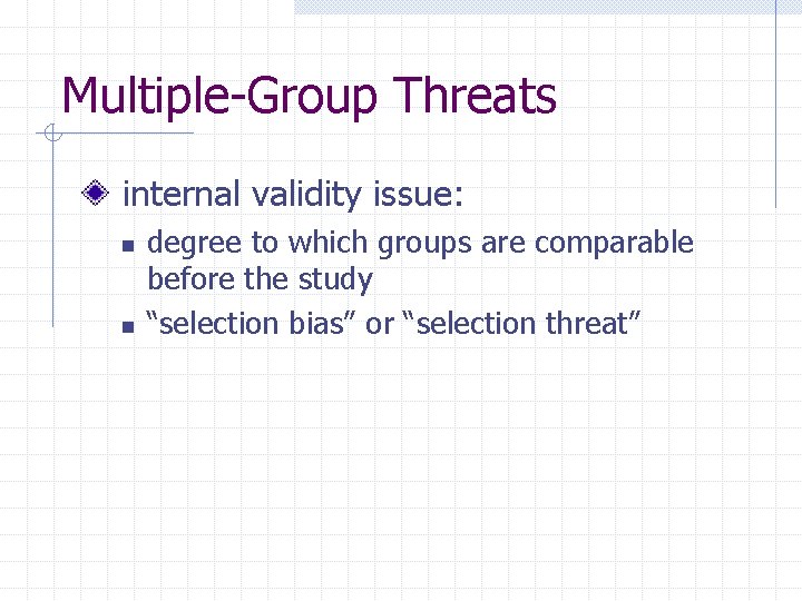 Multiple-Group Threats internal validity issue: n n degree to which groups are comparable before